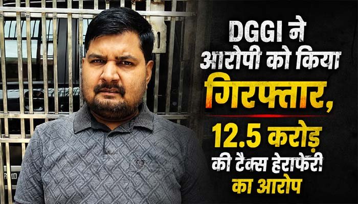 फर्जी ITC घोटाले में बड़ी कार्रवाई: DGGI ने यूपी से आरोपी को किया गिरफ्तार, 12.5 करोड़ की टैक्स हेराफेरी का आरोप DGGI ने यूपी से आरोपी को किया गिरफ्तार