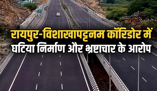 रायपुर-विशाखापट्टनम कॉरिडोर में घटिया निर्माण और भ्रष्टाचार के आरोपों पर सरकार जवाब दे