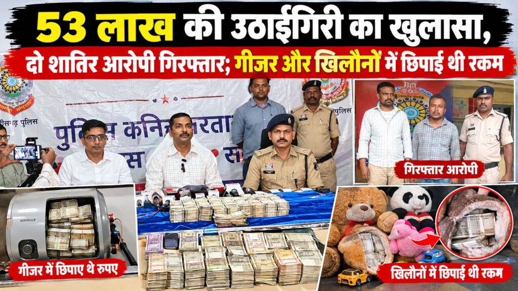 53 लाख की उठाईगिरी का खुलासा, दो शातिर आरोपी गिरफ्तार; गीजर और खिलौनों में छिपाई थी रकम
